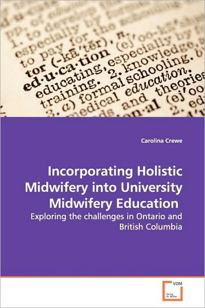 Cover for Carolina Crewe · Incorporating Holistic Midwifery into University Midwifery Education: Exploring the Challenges in Ontario and British Columbia (Taschenbuch) (2009)