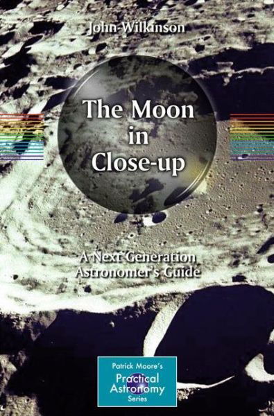 Cover for John Wilkinson · The Moon in Close-up: A Next Generation Astronomer's Guide - The Patrick Moore Practical Astronomy Series (Taschenbuch) (2011)