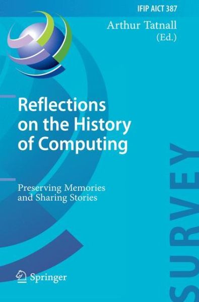 Cover for Arthur Tatnall · Reflections on the History of Computing: Preserving Memories and Sharing Stories - Ifip Advances in Information and Communication Technology (Paperback Book) (2014)