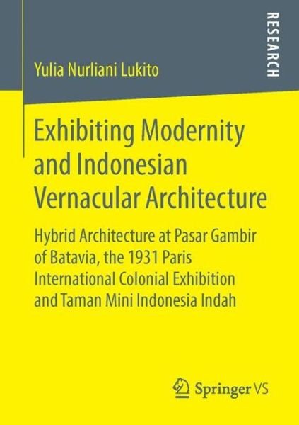Cover for Yulia Nurliani Lukito · Exhibiting Modernity and Indonesian Vernacular Architecture: Hybrid Architecture at Pasar Gambir of Batavia, the 1931 Paris International Colonial Exhibition and Taman Mini Indonesia Indah (Paperback Book) [1st ed. 2016 edition] (2015)