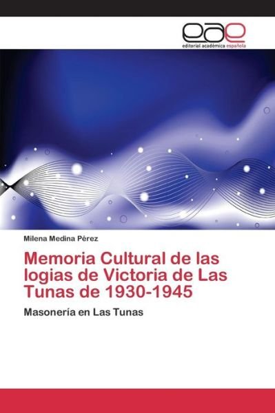 Cover for Medina Perez Milena · Memoria Cultural De Las Logias De Victoria De Las Tunas De 1930-1945 (Paperback Book) (2015)