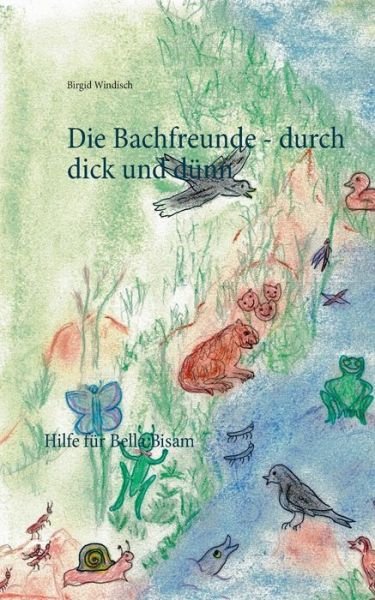 Die Bachfreunde - durch dick und dunn: Hilfe fur Bella Bisam - Birgid Windisch - Books - Books on Demand - 9783748149040 - October 26, 2018