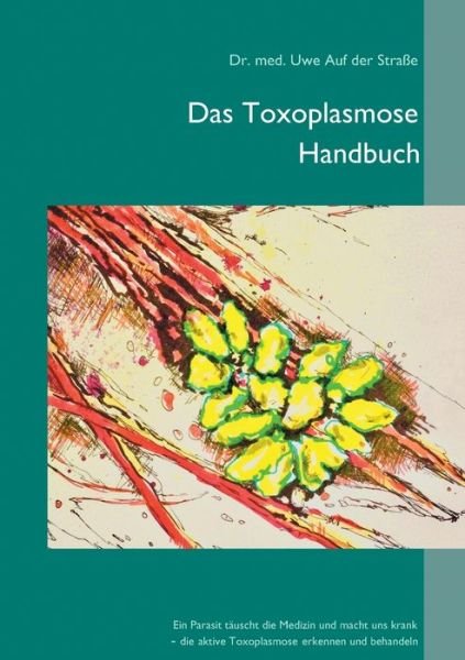 Cover for Uwe Auf Der Stra?e · Das Toxoplasmose Handbuch: Ein Parasit t?uscht die Medizin und macht uns krank - Toxoplasma gondii erkennen und behandeln (Taschenbuch) (2024)