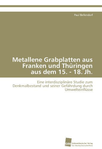 Cover for Paul Bellendorf · Metallene Grabplatten Aus Franken Und Thüringen Aus Dem 15. - 18. Jh.: Eine Interdisziplinäre Studie Zum Denkmalbestand Und Seiner Gefährdung Durch Umwelteinflüsse (Paperback Book) [German edition] (2011)