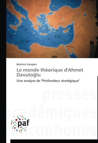Le Monde Théorique D'ahmet Davutoglu: Une Analyse De "Profondeur Stratégique" - Béatrice Garapon - Boeken - Presses Académiques Francophones - 9783838143040 - 28 februari 2018
