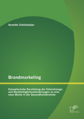 Cover for Annette Schönhuber · Brandmarketing: Exemplarische Darstellung Der Entwicklungs- Und Nachhaltigkeitsanforderungen an Eine Neue Marke in Der Gesundheitsbranche (Paperback Book) [German edition] (2014)