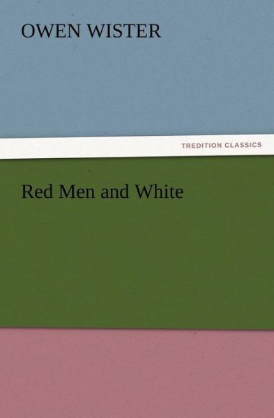 Red men and White - Owen Wister - Books - TREDITION CLASSICS - 9783847222040 - December 13, 2012