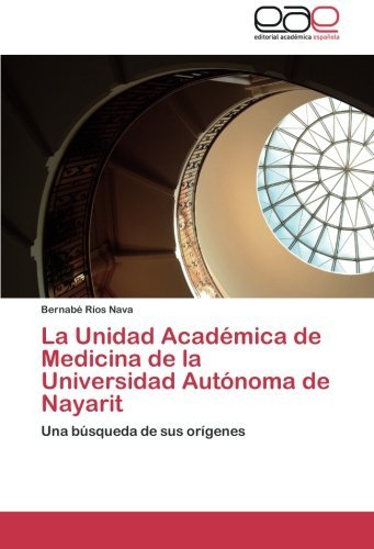 Cover for Bernabé Ríos Nava · La Unidad Académica De Medicina De La Universidad Autónoma De Nayarit: Una Búsqueda De Sus Orígenes (Paperback Bog) [Spanish edition] (2012)