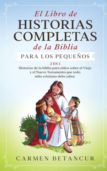 Cover for Carmen Betancur · El Libro de Historias Completas de la Biblia para los pequenos: 2 en 1: Historias de la biblia para ninos sobre el Viejo y el Nuevo Testamento que todo nino cristiano debe saber (Paperback Book) (2020)