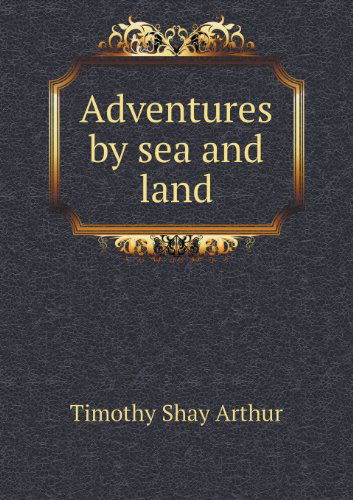 Cover for Timothy Shay Arthur · Adventures by Sea and Land (Pocketbok) (2013)