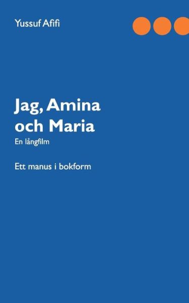 Jag, Amina och Maria: Ett manus i bokform - Yussuf Afifi - Books - Books on Demand - 9789177855040 - December 18, 2018