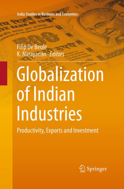 Globalization of Indian Industries: Productivity, Exports and Investment - India Studies in Business and Economics -  - Books - Springer Verlag, Singapore - 9789811007040 - November 17, 2015