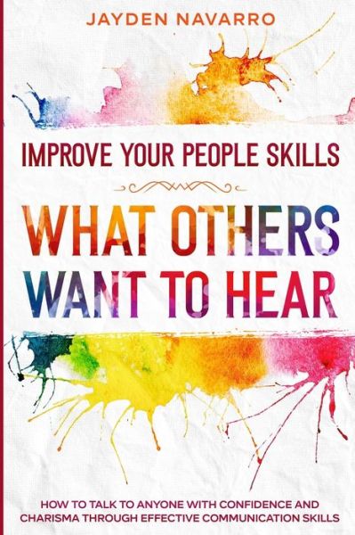 Cover for Jayden Navarro · Improve Your People Skills: What Others Want To Hear - How to Talk To Anyone With Confidence and Charisma Through Effective Communication Skills (Paperback Book) (2023)