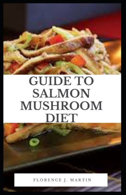 Cover for Florence J Martin · Guide to Salmon Mushroom Diet: Salmon is a nutritional powerhouse that provides several impressive health benefits (Taschenbuch) (2021)