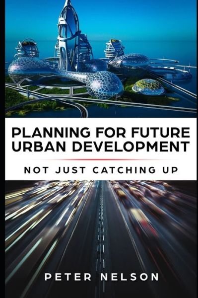 Planning for Future Urban Development - Not Just Catching Up - Peter Nelson - Kirjat - Independently Published - 9798652103040 - tiistai 16. kesäkuuta 2020