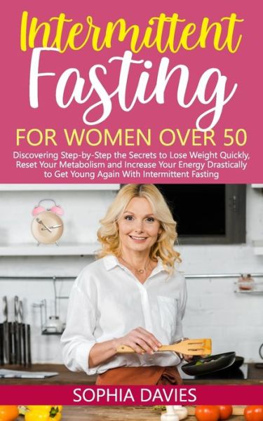 Cover for Sophia Davies · Intermittent Fasting for Women Over 50: Discovering Step-by-Step the Secrets to Lose Weight Quickly, Reset Your Metabolism and Increase Your Energy Drastically to Get Young Again With IF (Paperback Book) (2021)