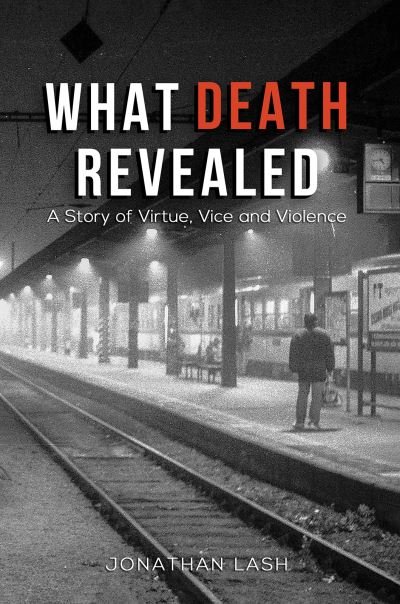 Cover for Jonathan Lash · What Death Revealed: A Story of Virtue, Vice and Violence (Hardcover Book) (2024)