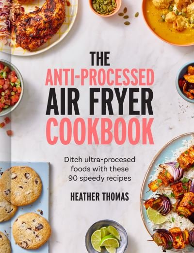 Cover for Heather Thomas · The Anti-Processed Air Fryer Cookbook: Ditch Ultra-Processed Food with These 90 Speedy Recipes (Gebundenes Buch) (2024)