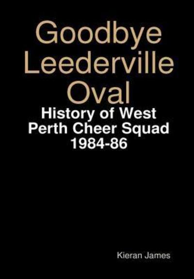 Cover for Kieran James · Goodbye Leederville Oval History of West Perth Cheer Squad 1984-86 (Hardcover Book) (2017)