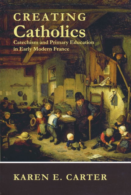 Cover for Karen E. Carter · Creating Catholics: Catechism and Primary Education in Early Modern France (Paperback Book) (2011)