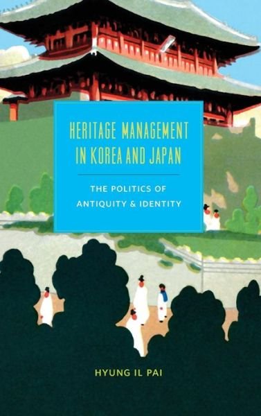 Cover for Hyung Il Pai · Heritage Management in Korea and Japan: The Politics of Antiquity and Identity - Korean Studies of the Henry M. Jackson School of International Studies (Innbunden bok) (2014)