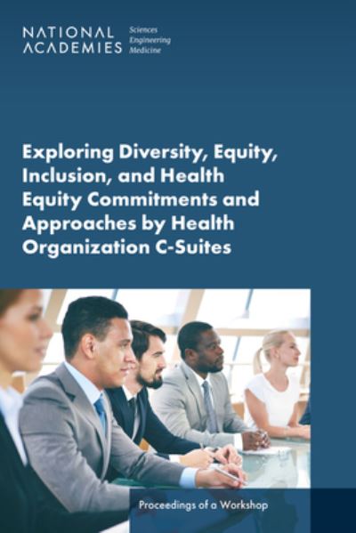 Cover for National Academies of Sciences, Engineering, and Medicine · Exploring Diversity, Equity, Inclusion, and Health Equity Commitments and Approaches by Health Organization C-Suites (Book) (2024)