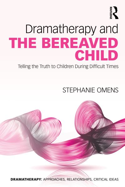 Cover for Omens, Stephanie (New York University and Lesley University, USA) · Dramatherapy and the Bereaved Child: Telling the Truth to Children During Difficult Times - Dramatherapy (Paperback Book) (2024)