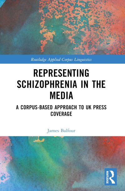 Cover for James Balfour · Representing Schizophrenia in the Media: A Corpus-Based Approach to UK Press Coverage - Routledge Applied Corpus Linguistics (Paperback Book) (2024)