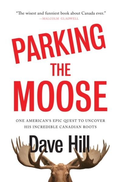 Cover for Dave Hill · Parking The Moose: One American's Epic Quest to Uncover His Incredible Canadian (Hardcover Book) (2019)