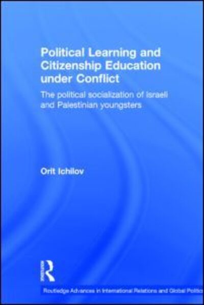 Cover for Orit Ichilov · Political Learning and Citizenship Education Under Conflict: The Political Socialization of Israeli and Palestinian Youngsters - Routledge Advances in International Relations and Global Politics (Hardcover Book) (2004)