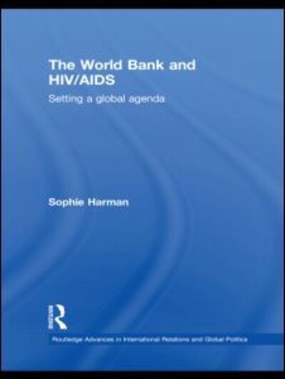 Cover for Sophie Harman · The World Bank and HIV / AIDS: Setting a global agenda - Routledge Advances in International Relations and Global Politics (Paperback Book) (2012)