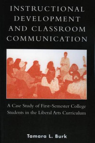 Cover for Tamara L. Burk · Instructional Development and Classroom Communication: A Case Study of First-Semester College Students in the Liberal Arts Curriculum (Paperback Book) (2005)