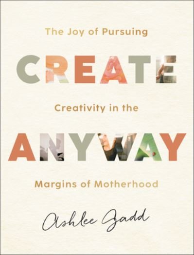 Cover for Ashlee Gadd · Create Anyway – The Joy of Pursuing Creativity in the Margins of Motherhood (Hardcover bog) (2023)