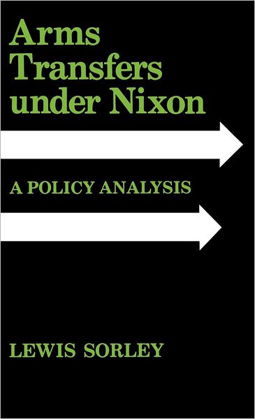 Cover for Lewis Sorley · Arms Transfers under Nixon: A Policy Analysis (Inbunden Bok) (1981)