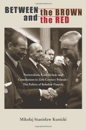 Between the Brown and the Red: Nationalism, Catholicism, and Communism in Twentieth-Century Poland—The Politics of Boleslaw Piasecki - Polish and Polish-American Studies Series - Mikolaj Stanislaw Kunicki - Books - Ohio University Press - 9780821420041 - July 4, 2012