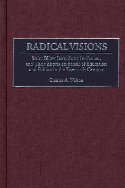 Radical Visions: Stringfellow Barr, Scott Buchanan, and Their Efforts on behalf of Education and Politics in the Twentieth Century - Charles Nelson - Books - Bloomsbury Publishing Plc - 9780897898041 - September 30, 2001