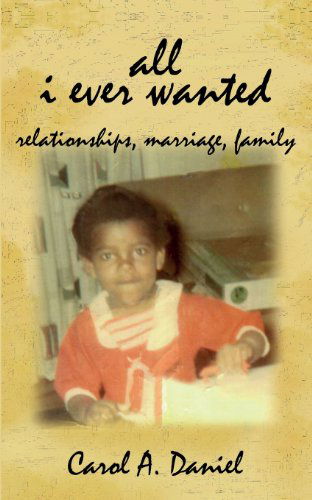 Cover for Carol A. Daniel · All I Ever Wanted - Relationships, Marriage, Family (Paperback Book) (2013)