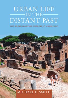 Cover for Smith, Michael E. (Arizona State University) · Urban Life in the Distant Past: The Prehistory of Energized Crowding - Urban Archaeological Pasts (Hardcover Book) (2023)