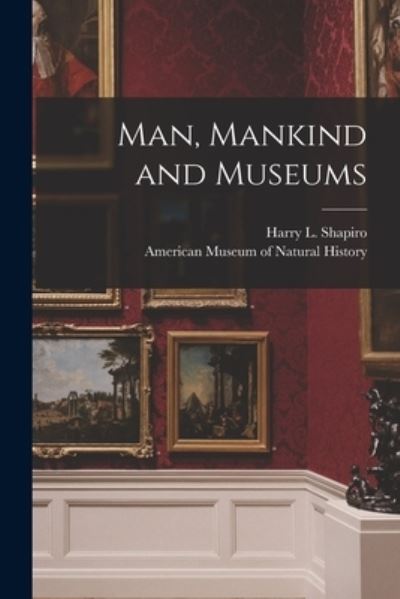 Cover for Harry L (Harry Lionel) 190 Shapiro · Man, Mankind and Museums (Paperback Book) (2021)