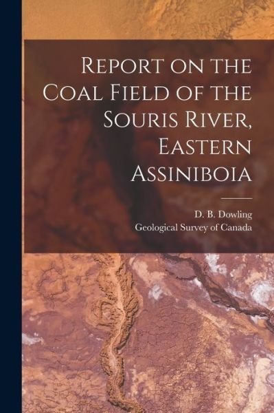 Cover for D B (Donaldson Bogart) 18 Dowling · Report on the Coal Field of the Souris River, Eastern Assiniboia [microform] (Paperback Bog) (2021)