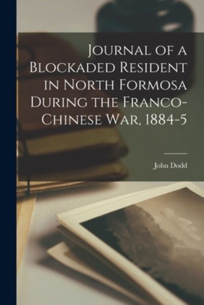 Cover for John Dodd · Journal of a Blockaded Resident in North Formosa During the Franco-Chinese War, 1884-5 (Paperback Book) (2021)