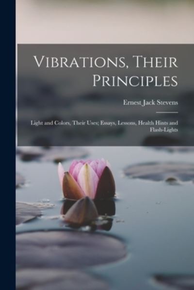 Cover for Ernest Jack Stevens · Vibrations, Their Principles; Light and Colors, Their Uses; Essays, Lessons, Health Hints and Flash-Lights (Book) (2022)
