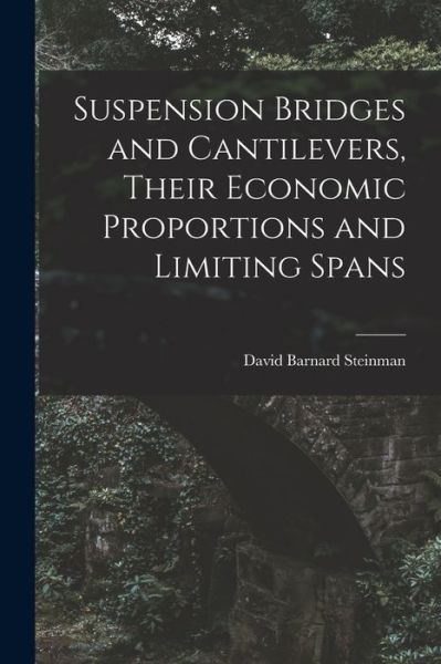 Cover for David Barnard Steinman · Suspension Bridges and Cantilevers, Their Economic Proportions and Limiting Spans (Book) (2022)