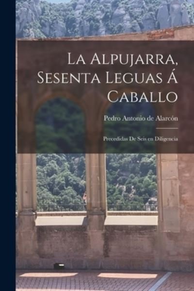 Cover for Pedro Antonio De Alarcón · Alpujarra, Sesenta Leguas á Caballo; Precedidas de Seis en Diligencia (Book) (2022)