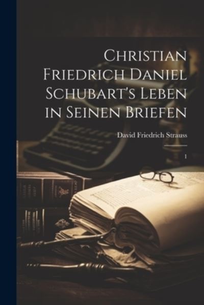 Christian Friedrich Daniel Schubart's Leben in Seinen Briefen - David Friedrich Strauss - Livres - Creative Media Partners, LLC - 9781021508041 - 18 juillet 2023