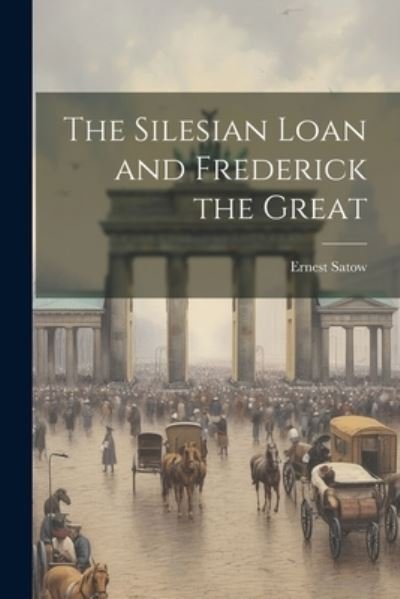 Cover for Ernest Satow · Silesian Loan and Frederick the Great (Book) (2023)