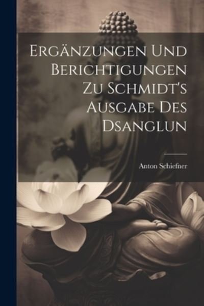 Cover for Anton Schiefner · Ergänzungen und Berichtigungen Zu Schmidt's Ausgabe des Dsanglun (Book) (2023)
