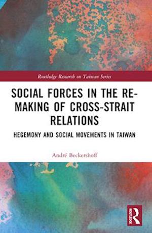 Cover for Beckershoff, Andre (Eberhard Karls University of Tubingen, Germany) · Social Forces in the Re-Making of Cross-Strait Relations: Hegemony and Social Movements in Taiwan - Routledge Research on Taiwan Series (Paperback Book) (2024)