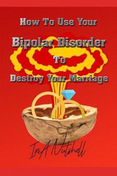 Cover for In a Nutshell Publishing · How To Use Your Bipolar Disorder To Destroy Your Marriage (Pocketbok) (2019)