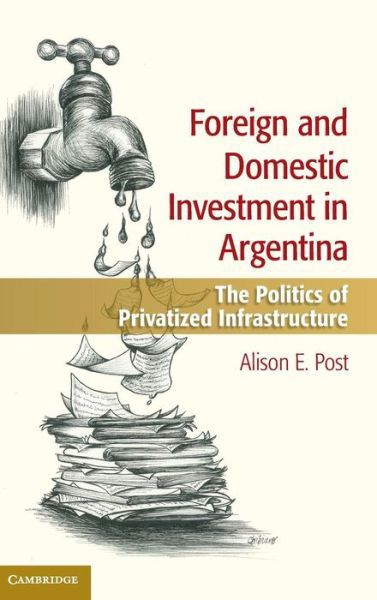 Cover for Post, Alison E. (University of California, Berkeley) · Foreign and Domestic Investment in Argentina: The Politics of Privatized Infrastructure (Gebundenes Buch) (2014)